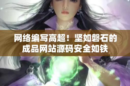 网络编写高超！坚如磐石的成品网站源码安全如铁