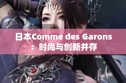 日本Comme des Garons：时尚与创新并存