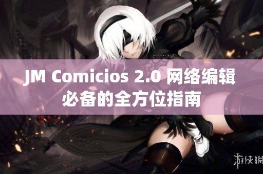 JM Comicios 2.0 网络编辑必备的全方位指南