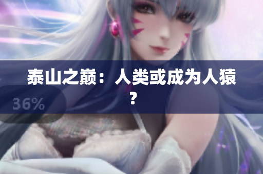 泰山之巅：人类或成为人猿？