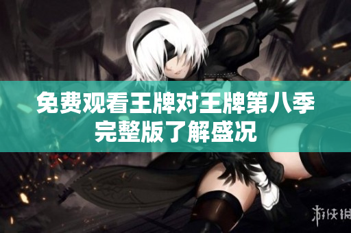 免费观看王牌对王牌第八季完整版了解盛况