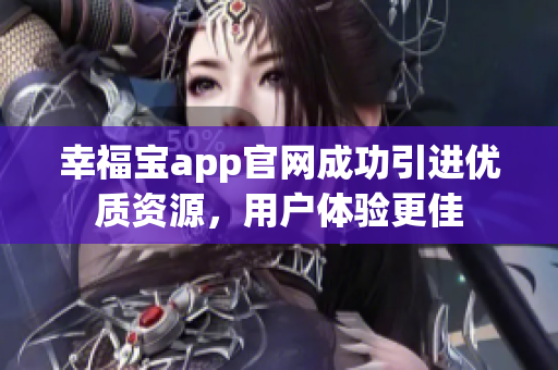 幸福宝app官网成功引进优质资源，用户体验更佳