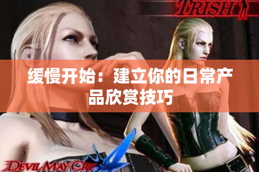 缓慢开始：建立你的日常产品欣赏技巧