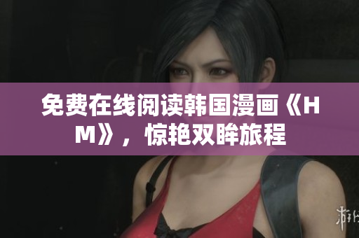 免费在线阅读韩国漫画《HM》，惊艳双眸旅程