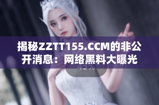 揭秘ZZTT155.CCM的非公开消息：网络黑料大曝光