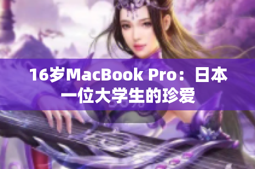 16岁MacBook Pro：日本一位大学生的珍爱