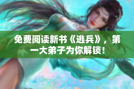 免费阅读新书《逃兵》，第一大弟子为你解锁！