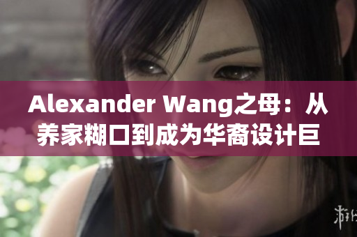Alexander Wang之母：从养家糊口到成为华裔设计巨匠