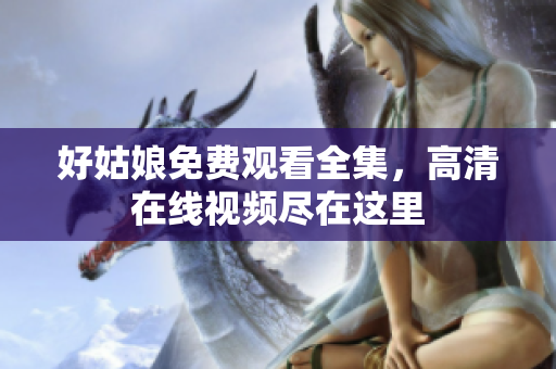好姑娘免费观看全集，高清在线视频尽在这里