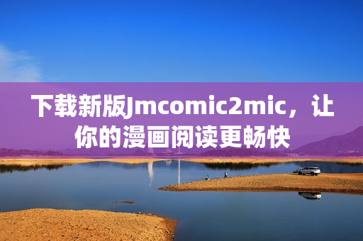 下载新版Jmcomic2mic，让你的漫画阅读更畅快