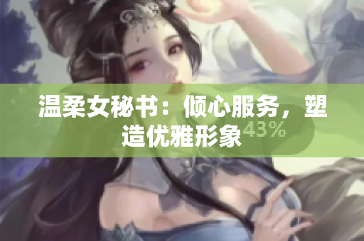 温柔女秘书：倾心服务，塑造优雅形象