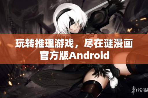 玩转推理游戏，尽在谜漫画官方版Android