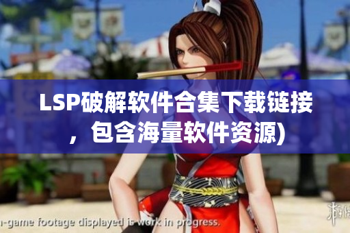 LSP破解软件合集下载链接，包含海量软件资源)