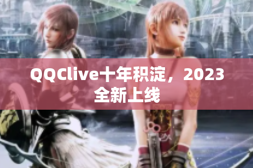 QQClive十年积淀，2023全新上线