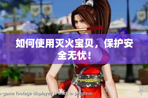 如何使用灭火宝贝，保护安全无忧！
