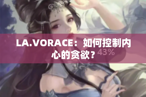 LA.VORACE：如何控制内心的贪欲？