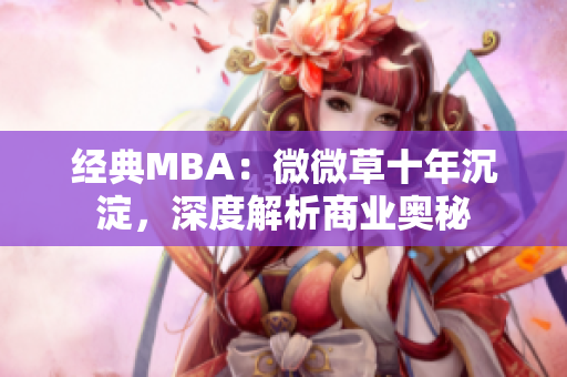经典MBA：微微草十年沉淀，深度解析商业奥秘