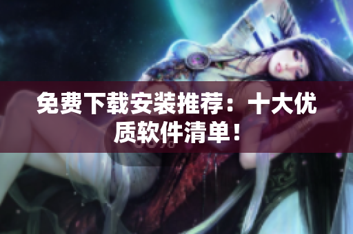 免费下载安装推荐：十大优质软件清单！