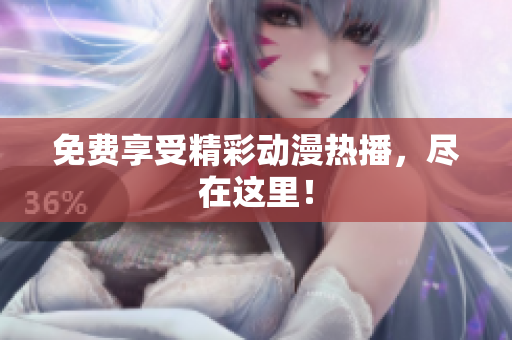 免费享受精彩动漫热播，尽在这里！