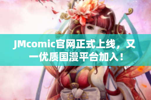 JMcomic官网正式上线，又一优质国漫平台加入！