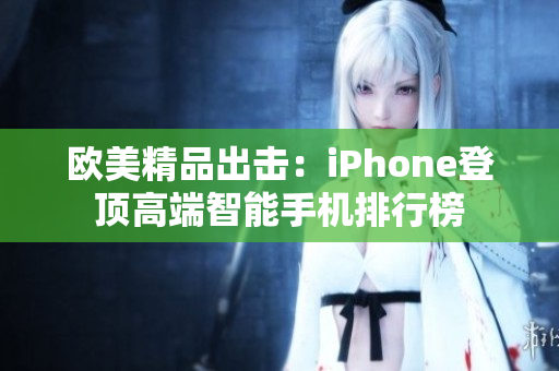 欧美精品出击：iPhone登顶高端智能手机排行榜