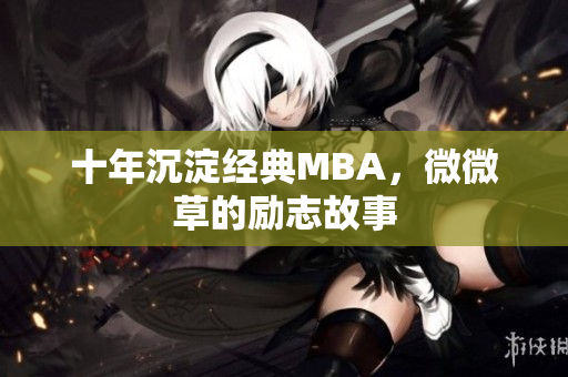 十年沉淀经典MBA，微微草的励志故事