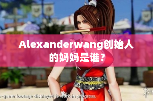 Alexanderwang创始人的妈妈是谁？