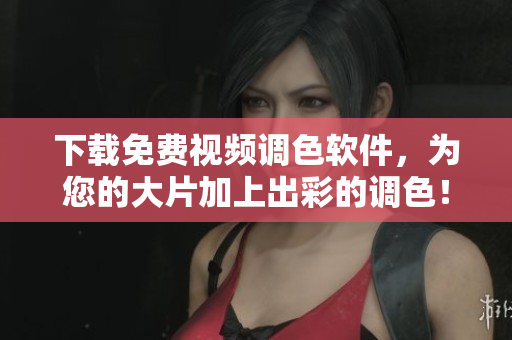 下载免费视频调色软件，为您的大片加上出彩的调色！