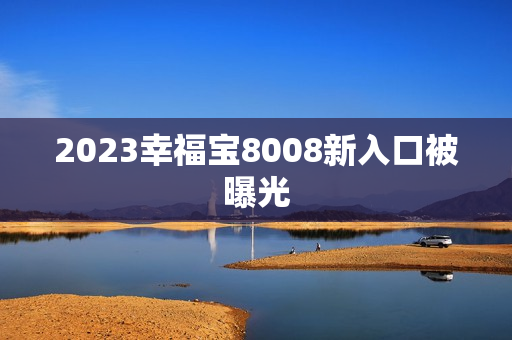 2023幸福宝8008新入口被曝光