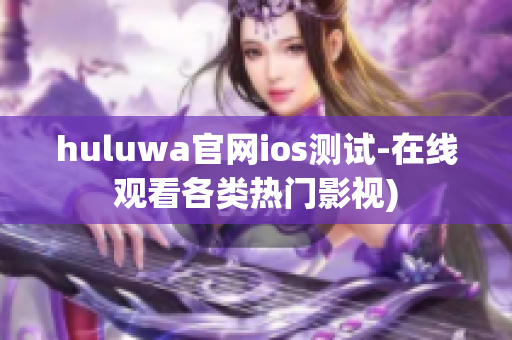 huluwa官网ios测试-在线观看各类热门影视)