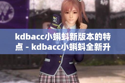 kdbacc小蝌蚪新版本的特点 - kdbacc小蝌蚪全新升级，亮点多多