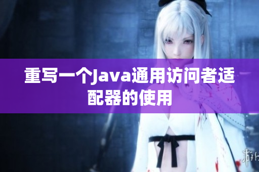 重写一个Java通用访问者适配器的使用