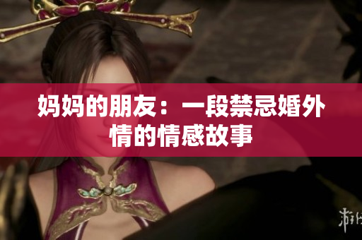 妈妈的朋友：一段禁忌婚外情的情感故事