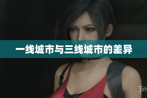 一线城市与三线城市的差异