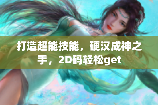 打造超能技能，硬汉成神之手，2D码轻松get