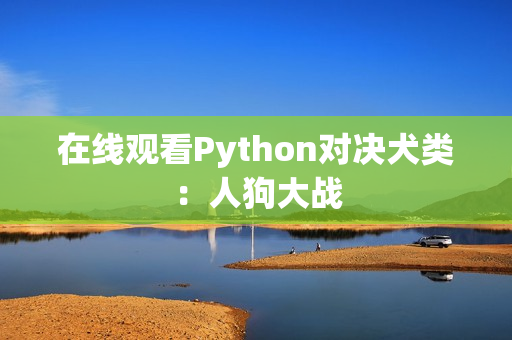 在线观看Python对决犬类：人狗大战