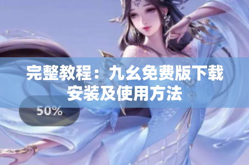 完整教程：九幺免费版下载安装及使用方法