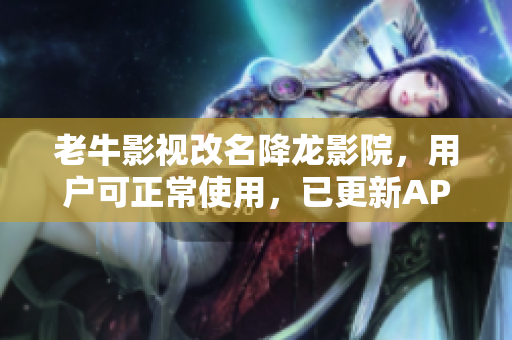 老牛影视改名降龙影院，用户可正常使用，已更新APP。