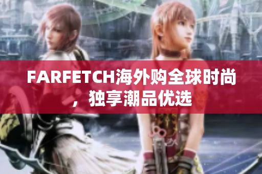 FARFETCH海外购全球时尚，独享潮品优选