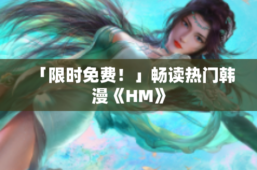 「限时免费！」畅读热门韩漫《HM》