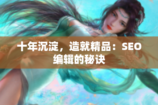 十年沉淀，造就精品：SEO编辑的秘诀