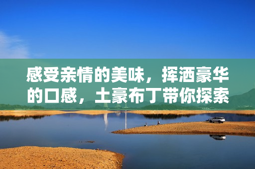 感受亲情的美味，挥洒豪华的口感，土豪布丁带你探索亲子餐厅