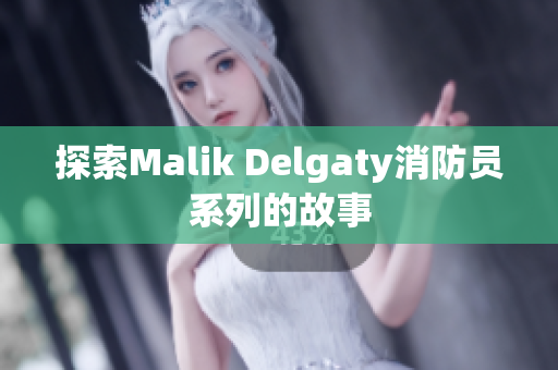 探索Malik Delgaty消防员系列的故事