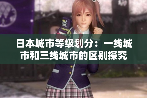 日本城市等级划分：一线城市和三线城市的区别探究