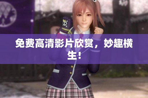 免费高清影片欣赏，妙趣横生！