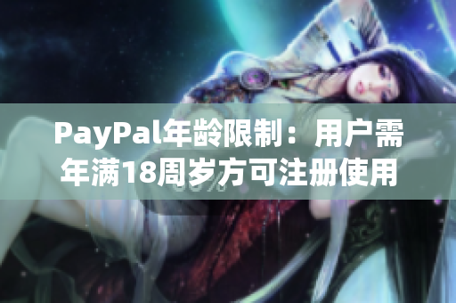 PayPal年龄限制：用户需年满18周岁方可注册使用