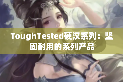 ToughTested硬汉系列：坚固耐用的系列产品