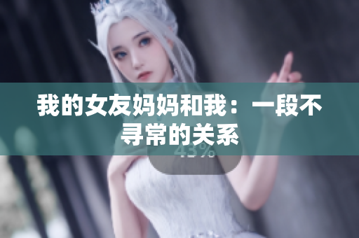 我的女友妈妈和我：一段不寻常的关系