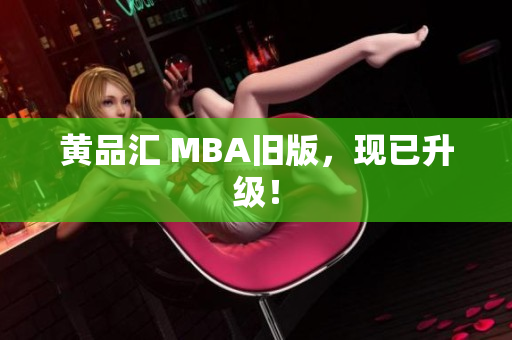 黄品汇 MBA旧版，现已升级！