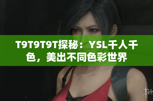T9T9T9T探秘：YSL千人千色，美出不同色彩世界